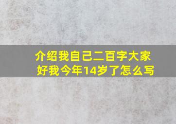 介绍我自己二百字大家好我今年14岁了怎么写