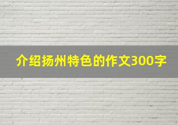 介绍扬州特色的作文300字