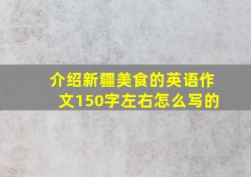 介绍新疆美食的英语作文150字左右怎么写的