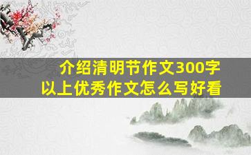 介绍清明节作文300字以上优秀作文怎么写好看