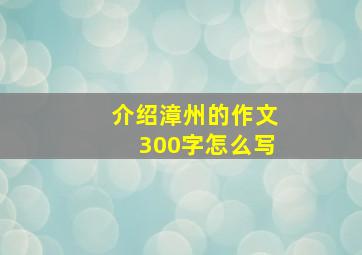 介绍漳州的作文300字怎么写