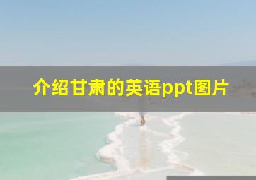 介绍甘肃的英语ppt图片