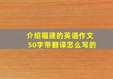 介绍福建的英语作文50字带翻译怎么写的