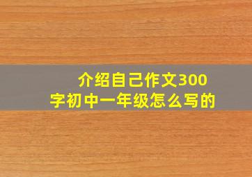 介绍自己作文300字初中一年级怎么写的