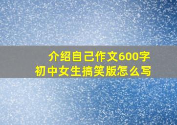 介绍自己作文600字初中女生搞笑版怎么写