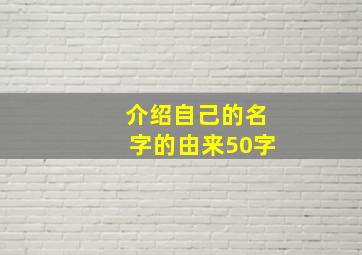 介绍自己的名字的由来50字