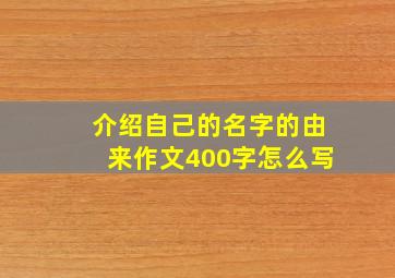 介绍自己的名字的由来作文400字怎么写