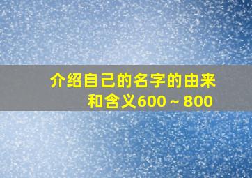 介绍自己的名字的由来和含义600～800