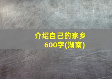 介绍自己的家乡600字(湖南)