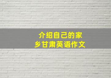 介绍自己的家乡甘肃英语作文