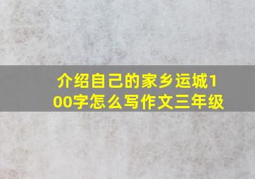 介绍自己的家乡运城100字怎么写作文三年级