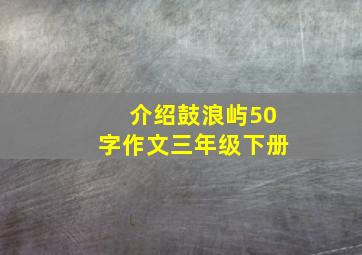 介绍鼓浪屿50字作文三年级下册