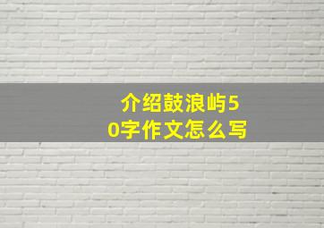 介绍鼓浪屿50字作文怎么写