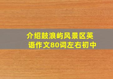 介绍鼓浪屿风景区英语作文80词左右初中