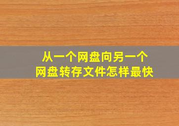 从一个网盘向另一个网盘转存文件怎样最快