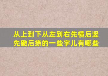 从上到下从左到右先横后竖先撇后捺的一些字儿有哪些