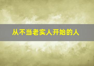 从不当老实人开始的人