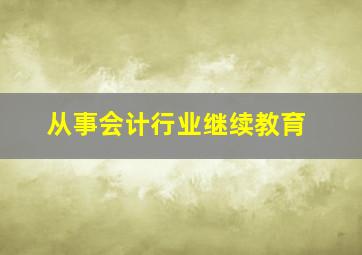 从事会计行业继续教育