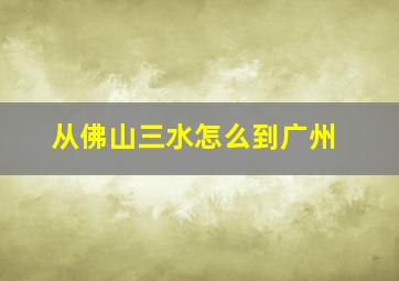 从佛山三水怎么到广州