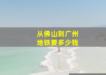 从佛山到广州地铁要多少钱