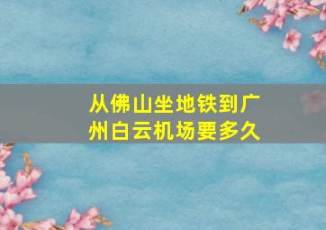 从佛山坐地铁到广州白云机场要多久