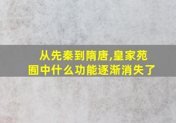 从先秦到隋唐,皇家苑囿中什么功能逐渐消失了