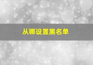 从哪设置黑名单