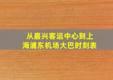 从嘉兴客运中心到上海浦东机场大巴时刻表