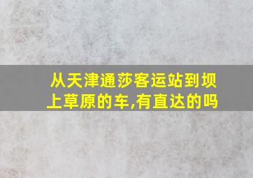 从天津通莎客运站到坝上草原的车,有直达的吗