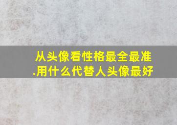 从头像看性格最全最准.用什么代替人头像最好