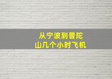 从宁波到普陀山几个小时飞机