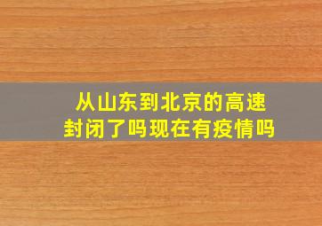 从山东到北京的高速封闭了吗现在有疫情吗