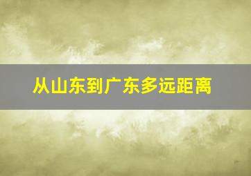 从山东到广东多远距离