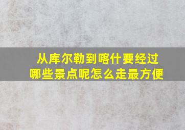 从库尔勒到喀什要经过哪些景点呢怎么走最方便