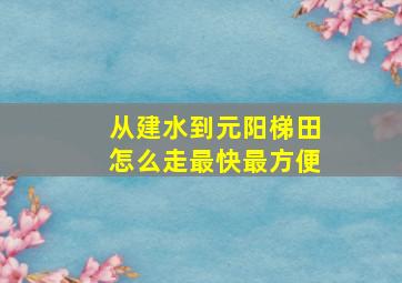 从建水到元阳梯田怎么走最快最方便