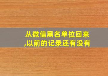 从微信黑名单拉回来,以前的记录还有没有