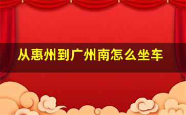 从惠州到广州南怎么坐车