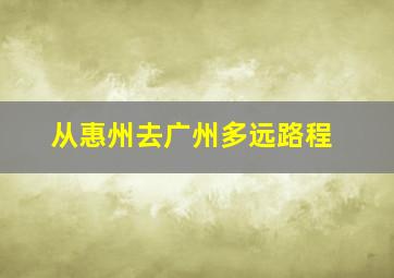 从惠州去广州多远路程