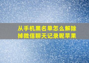 从手机黑名单怎么解除掉微信聊天记录呢苹果