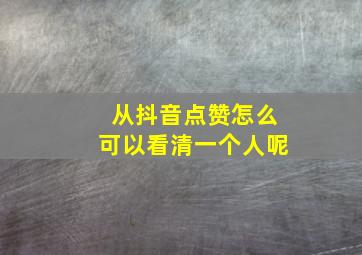 从抖音点赞怎么可以看清一个人呢