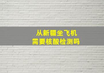 从新疆坐飞机需要核酸检测吗