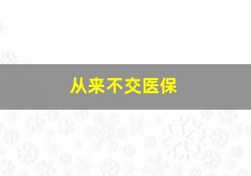 从来不交医保