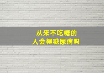 从来不吃糖的人会得糖尿病吗