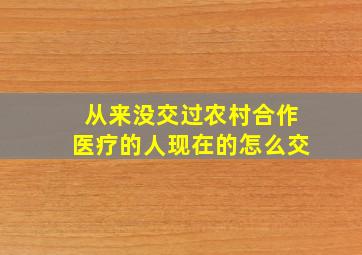 从来没交过农村合作医疗的人现在的怎么交