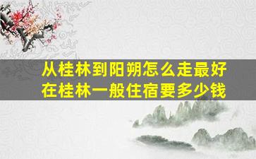 从桂林到阳朔怎么走最好在桂林一般住宿要多少钱