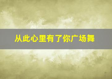 从此心里有了你广场舞