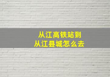 从江高铁站到从江县城怎么去