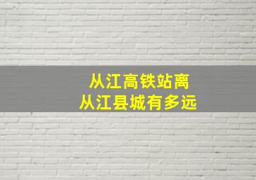 从江高铁站离从江县城有多远