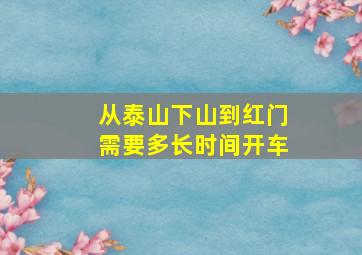 从泰山下山到红门需要多长时间开车