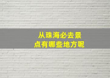 从珠海必去景点有哪些地方呢